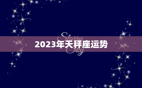 2023年天秤座运势
，天平2023年运势