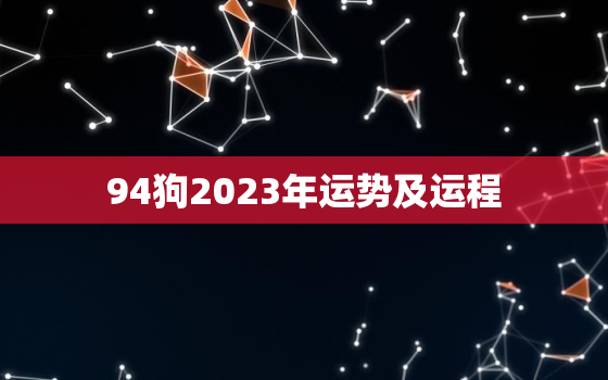 94狗2023年运势及运程，94年属狗2023年全年运势