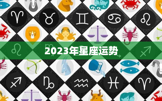 2023年星座运势，2023年星座运势最好的星座