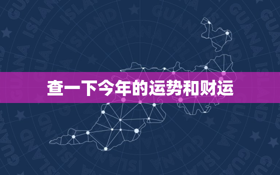 查一下今年的运势和财运，查一下今年的运势和财运如何