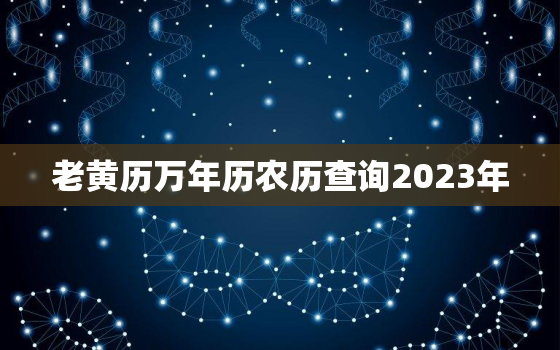 老黄历万年历农历查询2023年，老黄历万年历2020年吉日查询