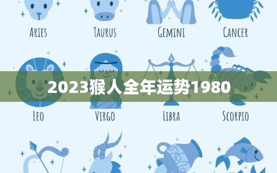 2023猴人全年运势1980，2023年全年运势运程