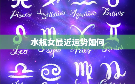 水瓶女最近运势如何，星座屋水瓶女运势