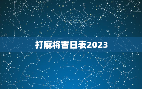 打麻将吉日表2023，打麻将吉日表2021