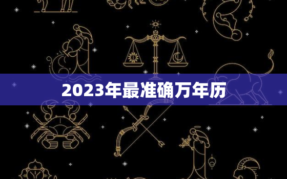 2023年最准确万年历，2023万年历黄道吉日