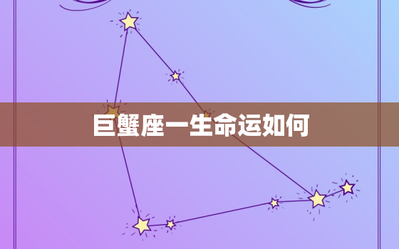 巨蟹座一生命运如何，巨蟹座一辈子是什么命