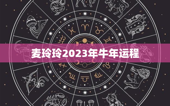 麦玲玲2023年牛年运程，麦玲玲2021年牛运势测算