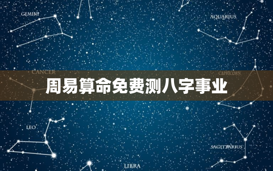 周易算命免费测八字事业，周易批八字 免费测八字看事业