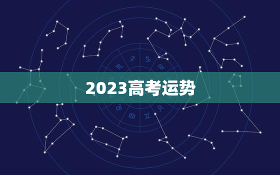 2023高考运势，2023年高考有什么变化