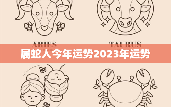 属蛇人今年运势2023年运势，属蛇人2023全年运势