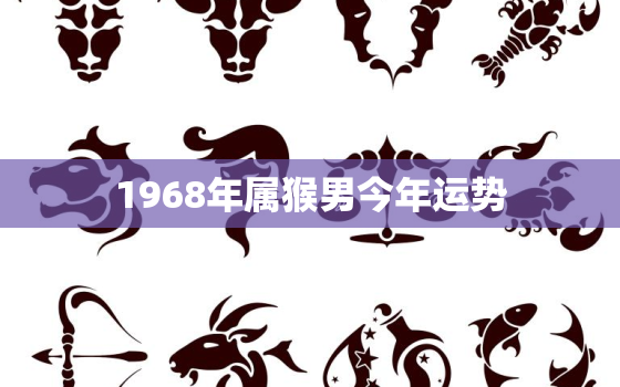 1968年属猴男今年运势，1968年属猴男2022年运势及运程每月运程