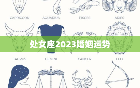 处女座2023婚姻运势，处女座座2020年婚姻