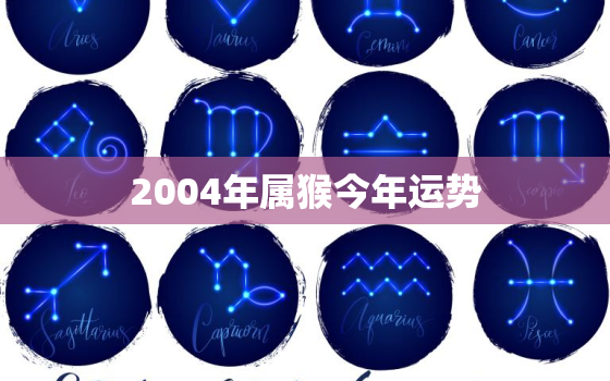 2004年属猴今年运势，2004年属猴人今年运势2020年每月运势