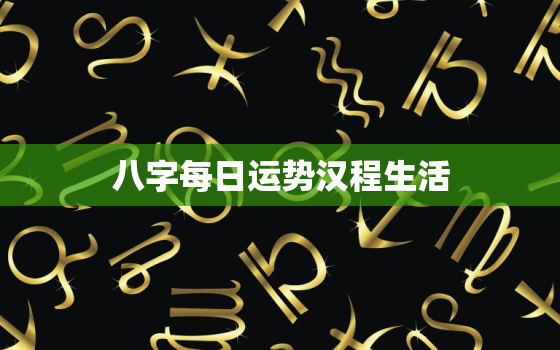 八字每日运势汉程生活，每日八字测算