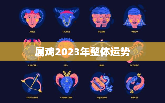 属鸡2023年整体运势，属鸡2023年整体运势男性