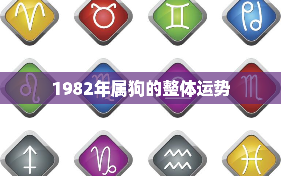 1982年属狗的整体运势，1982年属狗的全年运势