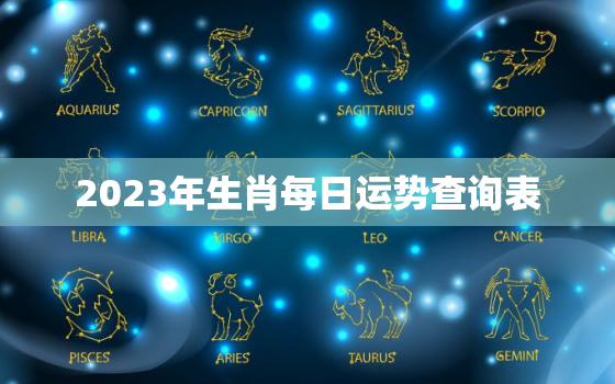 2023年生肖每日运势查询表，2023年生肖运势详解最新
