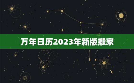 万年日历2023年新版搬家，万年历查询2020年搬家吉日