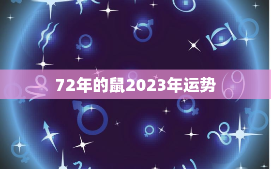 72年的鼠2023年运势，72年属鼠2023年的运程