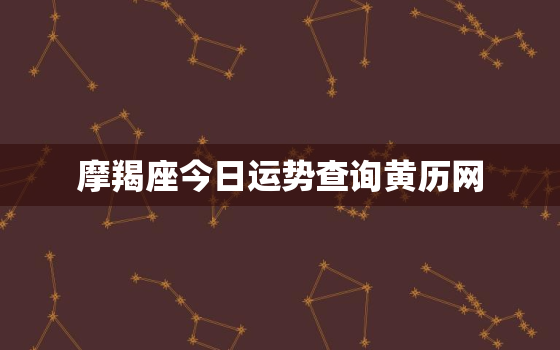 摩羯座今日运势查询黄历网，摩羯座今日运势 查询