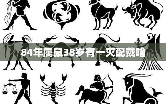 84年属鼠38岁有一灾配戴啥，84年属鼠2021年佩戴什么