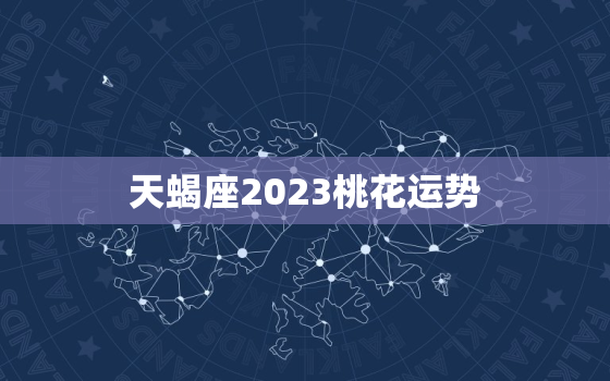 天蝎座2023桃花运势，天蝎座运势2023年与整体运势