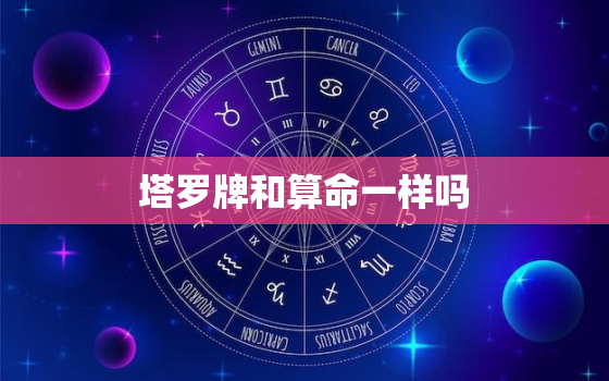 塔罗牌和算命一样吗，塔罗牌和算命一样吗能信吗