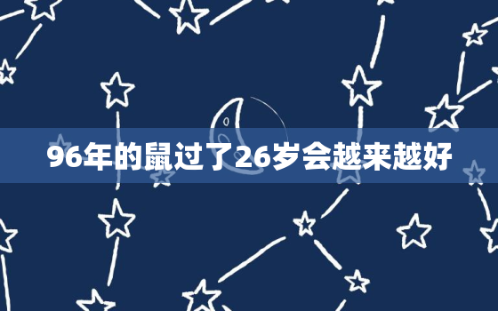 96年的鼠过了26岁会越来越好，1996属鼠人命里带二婚