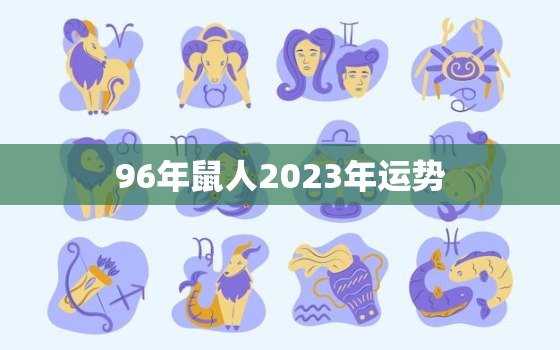 96年鼠人2023年运势，1996年属鼠在2023年运势怎样