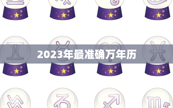 2023年最准确万年历，万年历2023年农历查询