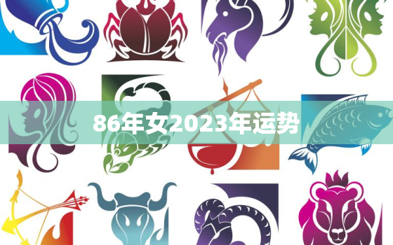 86年女2023年运势，86年虎女2023年运势