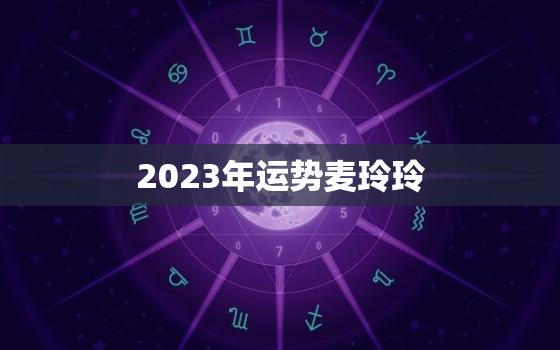 2023年运势麦玲玲，属牛的人2023年运势麦玲玲