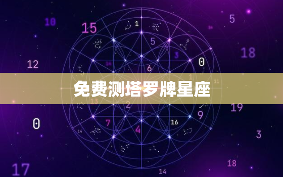 免费测塔罗牌星座，免费测塔罗牌星座的软件