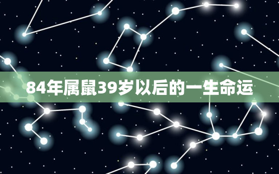 84年属鼠39岁以后的一生命运，1986年属虎人一生运势