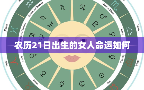 农历21日出生的女人命运如何，农历21日属什么