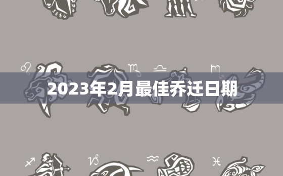 2023年2月最佳乔迁日期，2021年2月3日乔迁