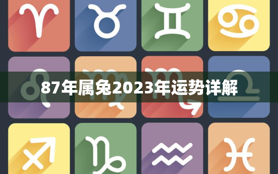 87年属兔2023年运势详解，87年属兔的在2023年的运势