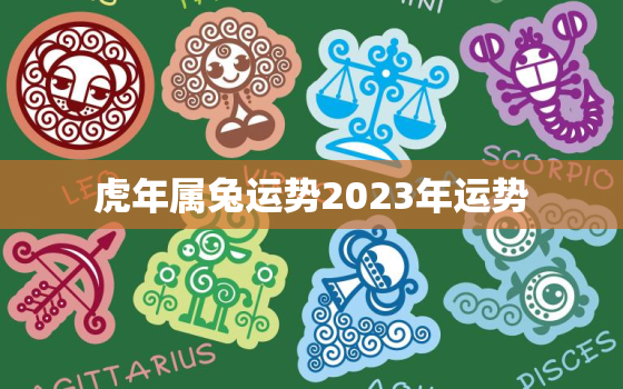 虎年属兔运势2023年运势，虎年属兔运势2023年运势详解