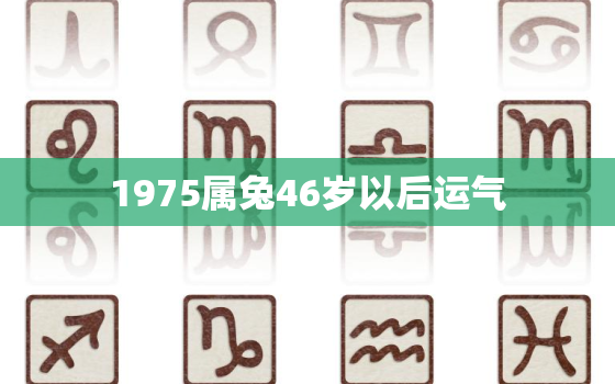 1975属兔46岁以后运气，1975属兔46岁以后运气咋样