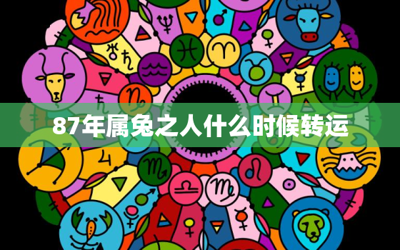 87年属兔之人什么时候转运，87年属兔啥时候转运