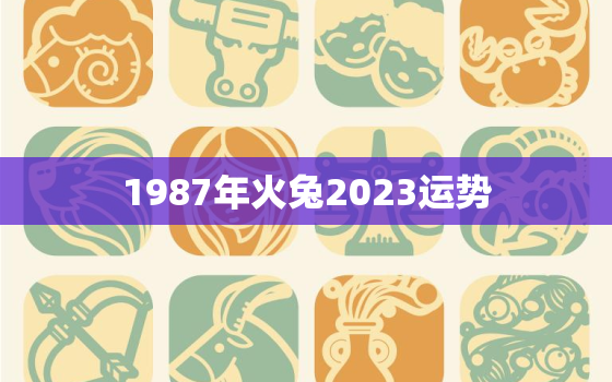 1987年火兔2023运势，1987年属兔2023年运势
