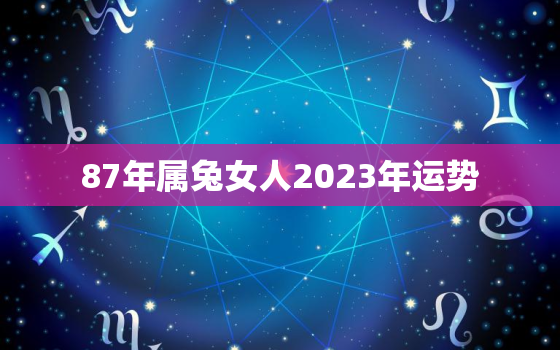 87年属兔女人2023年运势，1987年属兔女2023年运势及运程