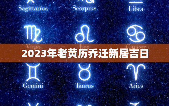 2023年老黄历乔迁新居吉日，2023年搬家