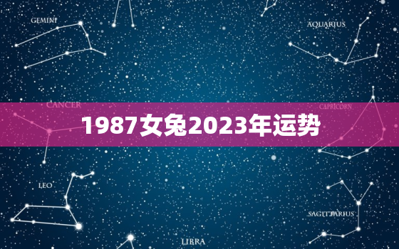 1987女兔2023年运势，1987年兔女2023年运势详解