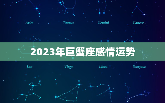 2023年巨蟹座感情运势
，2023年巨蟹座星座运势
