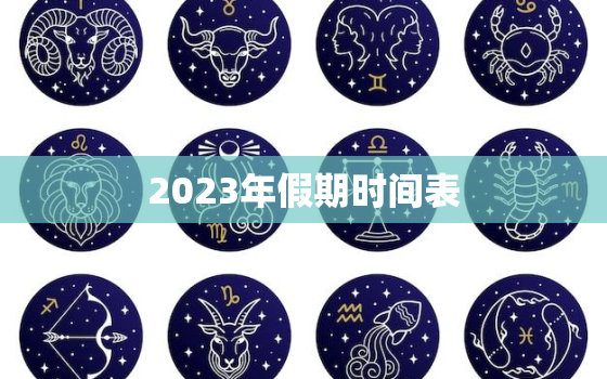 2023年假期时间表，2023年所有节日表大全