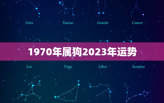 1970年属狗2023年运势，1970年属狗今年运程