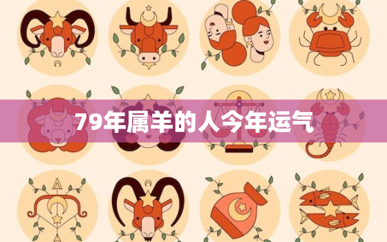 79年属羊的人今年运气，79年属羊人今年的运程