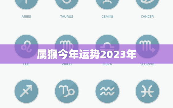 属猴今年运势2023年，属猴今年运势2023年运程如何