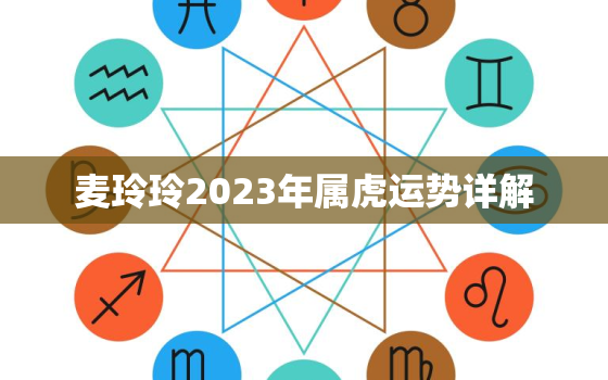 麦玲玲2023年属虎运势详解，麦玲玲2020属虎全年运势